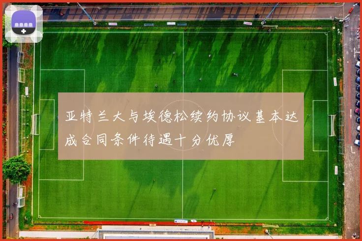 亚特兰大与埃德松续约协议基本达成合同条件待遇十分优厚